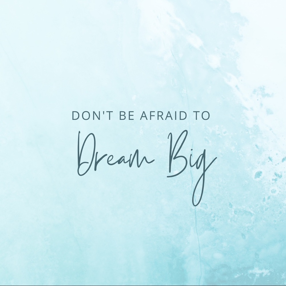 Don’t Be Afraid to Dream BIG